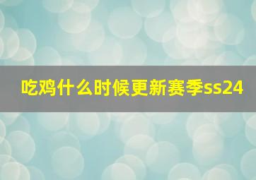 吃鸡什么时候更新赛季ss24