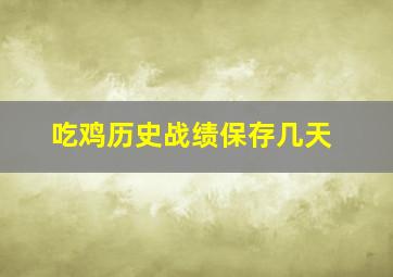 吃鸡历史战绩保存几天