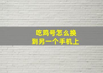 吃鸡号怎么换到另一个手机上