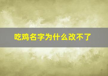 吃鸡名字为什么改不了