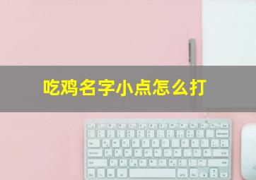 吃鸡名字小点怎么打