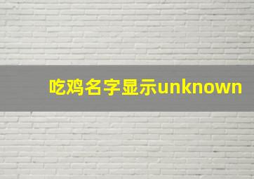 吃鸡名字显示unknown