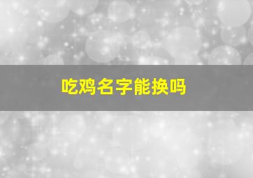 吃鸡名字能换吗