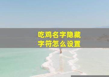 吃鸡名字隐藏字符怎么设置