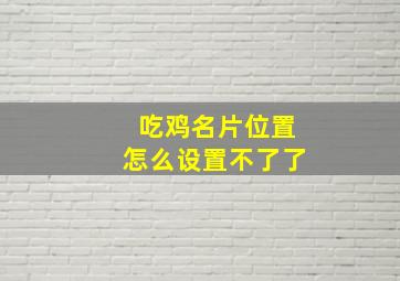 吃鸡名片位置怎么设置不了了