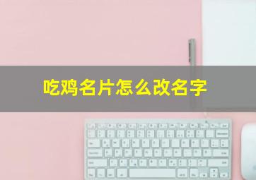 吃鸡名片怎么改名字