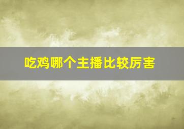 吃鸡哪个主播比较厉害