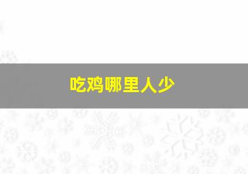 吃鸡哪里人少