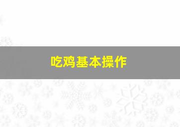 吃鸡基本操作