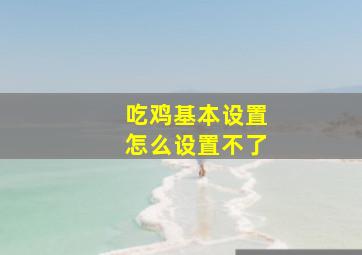 吃鸡基本设置怎么设置不了