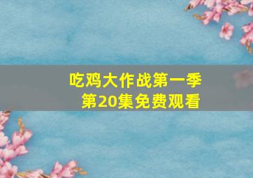 吃鸡大作战第一季第20集免费观看