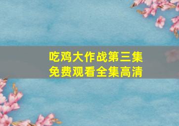 吃鸡大作战第三集免费观看全集高清