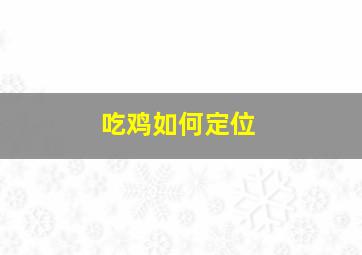 吃鸡如何定位