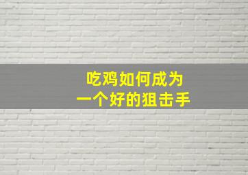 吃鸡如何成为一个好的狙击手