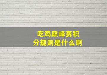 吃鸡巅峰赛积分规则是什么啊