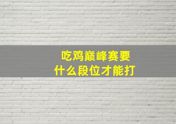 吃鸡巅峰赛要什么段位才能打