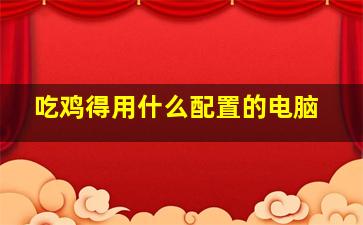 吃鸡得用什么配置的电脑