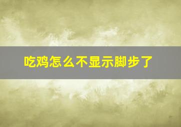 吃鸡怎么不显示脚步了