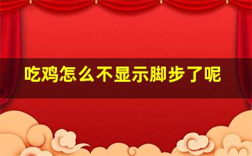 吃鸡怎么不显示脚步了呢