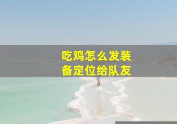 吃鸡怎么发装备定位给队友