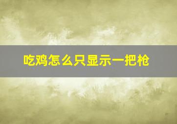 吃鸡怎么只显示一把枪