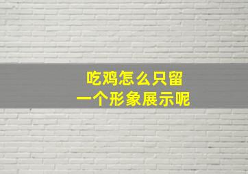 吃鸡怎么只留一个形象展示呢