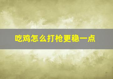 吃鸡怎么打枪更稳一点