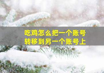 吃鸡怎么把一个账号转移到另一个账号上