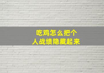 吃鸡怎么把个人战绩隐藏起来