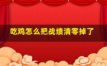 吃鸡怎么把战绩清零掉了