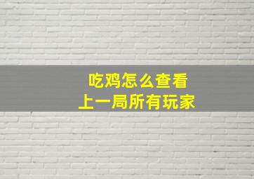 吃鸡怎么查看上一局所有玩家