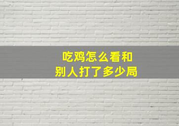 吃鸡怎么看和别人打了多少局