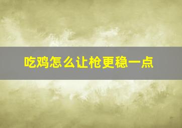 吃鸡怎么让枪更稳一点