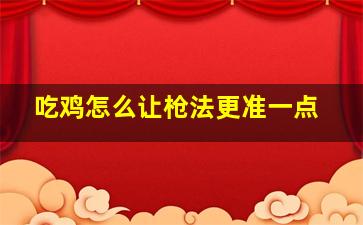 吃鸡怎么让枪法更准一点