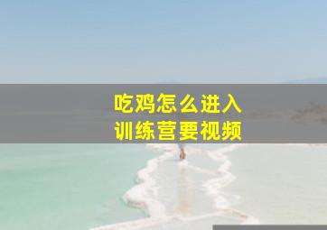 吃鸡怎么进入训练营要视频