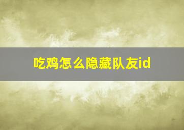 吃鸡怎么隐藏队友id