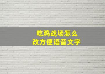 吃鸡战场怎么改方便语音文字