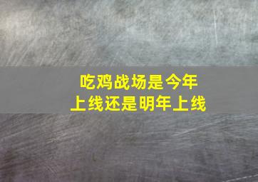 吃鸡战场是今年上线还是明年上线