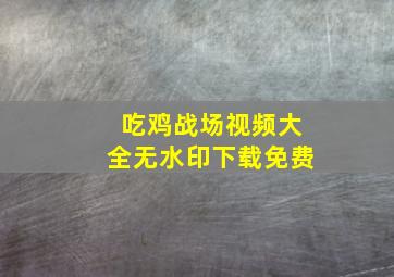 吃鸡战场视频大全无水印下载免费