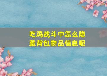 吃鸡战斗中怎么隐藏背包物品信息呢