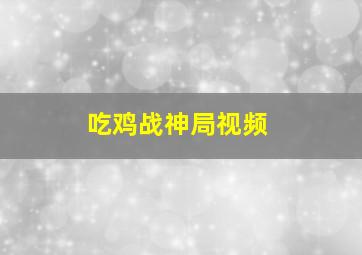 吃鸡战神局视频