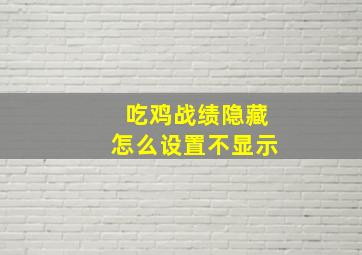 吃鸡战绩隐藏怎么设置不显示