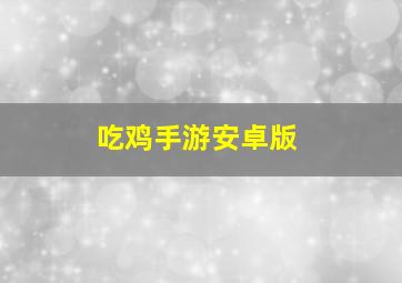 吃鸡手游安卓版