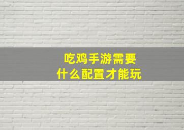 吃鸡手游需要什么配置才能玩