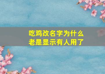 吃鸡改名字为什么老是显示有人用了