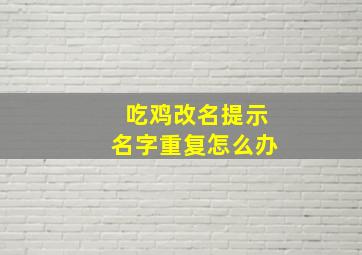 吃鸡改名提示名字重复怎么办