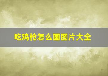 吃鸡枪怎么画图片大全