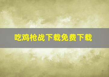 吃鸡枪战下载免费下载