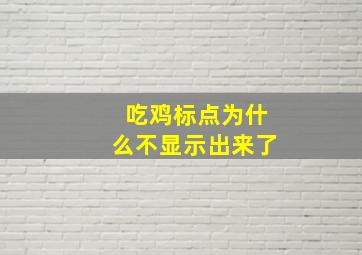 吃鸡标点为什么不显示出来了