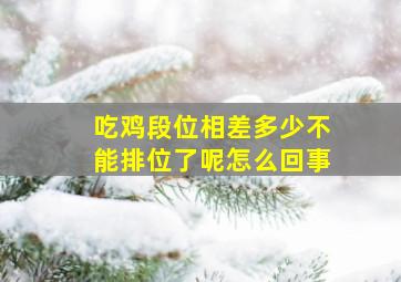 吃鸡段位相差多少不能排位了呢怎么回事